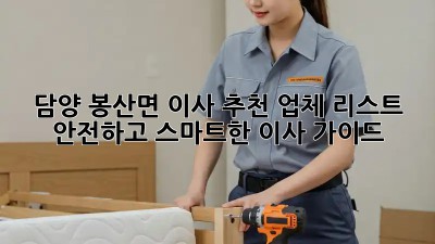 담양 봉산면 이사 추천 업체 리스트: 안전하고 스마트한 이사 가이드