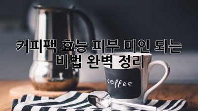 커피팩 효능: 피부 미인 되는 비법 완벽 정리