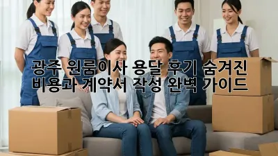 광주 원룸이사 용달 후기: 숨겨진 비용과 계약서 작성 완벽 가이드